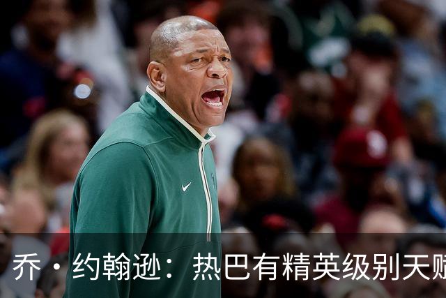 乔·约翰逊：热巴有精英级别天赋 斯波和莱利能激发他的最佳状态