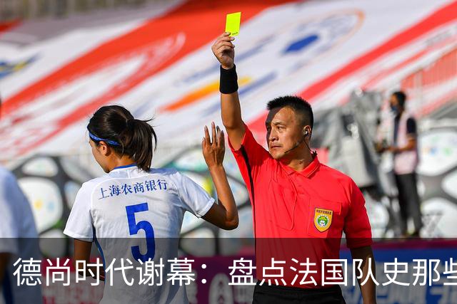 德尚时代谢幕：盘点法国队史那些或荣耀、或悲情的“最后一舞”