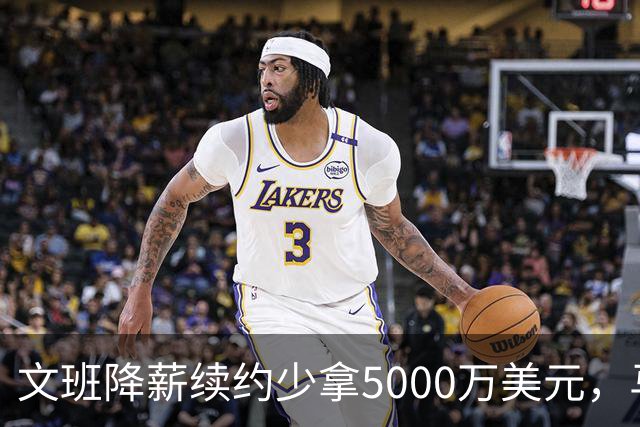 文班降薪续约少拿5000万美元，马刺获利可补强，布伦森成夺冠模板