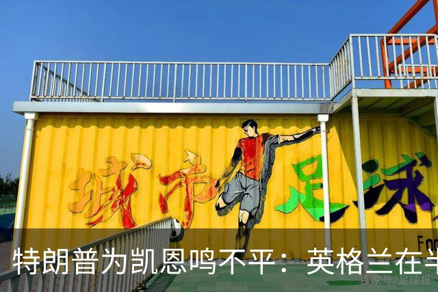 特朗普为凯恩鸣不平：英格兰在半决赛把最好球员放在后卫位置