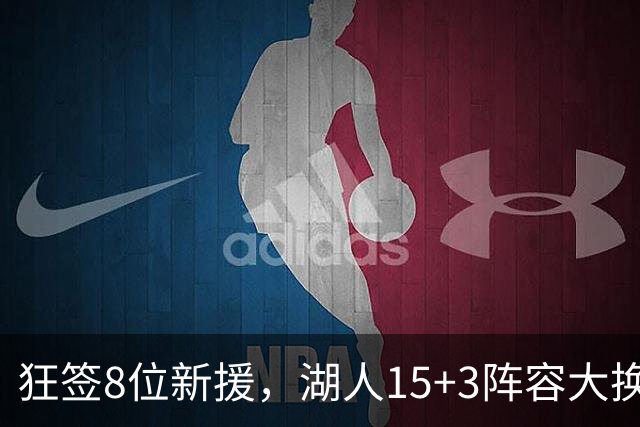 狂签8位新援，湖人15+3阵容大换血！美媒点名布朗尼等4人仍不适配
