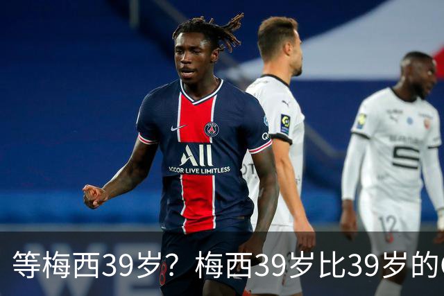 等梅西39岁？梅西39岁比39岁的C罗多48进球170助攻！