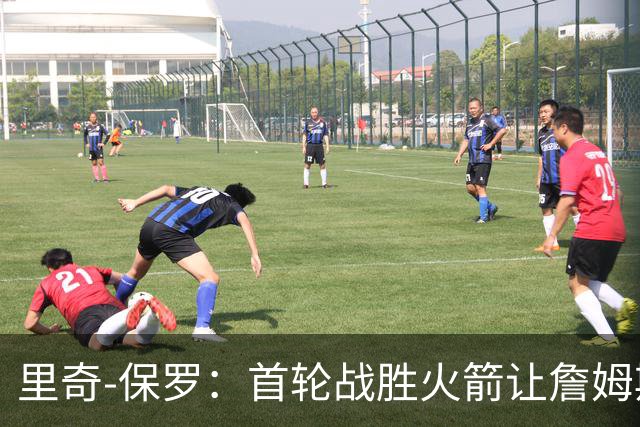 里奇-保罗：首轮战胜火箭让詹姆斯决定继续职业生涯
